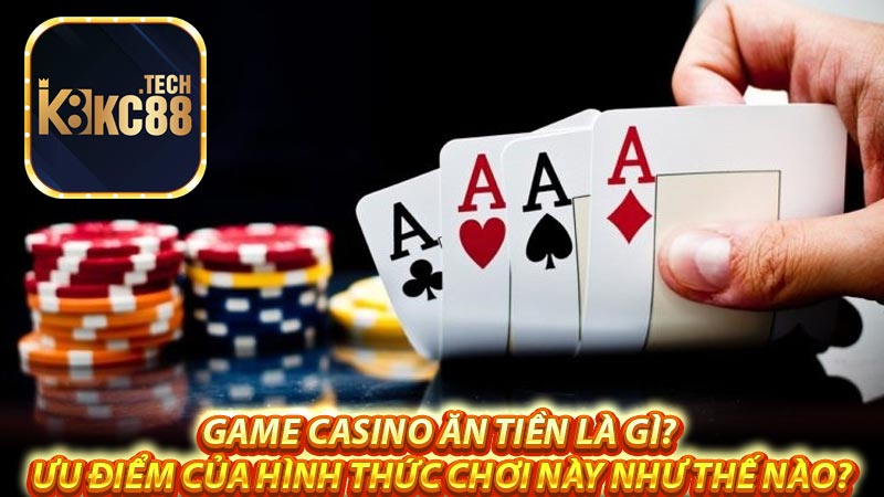 Game casino ăn tiền là gì? Ưu điểm của hình thức chơi này như thế nào?