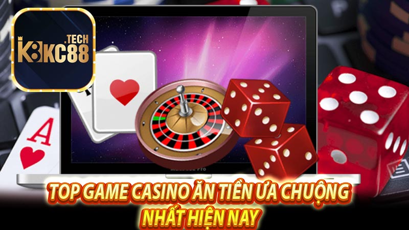 Top game casino ăn tiền ưa chuộng nhất hiện nay