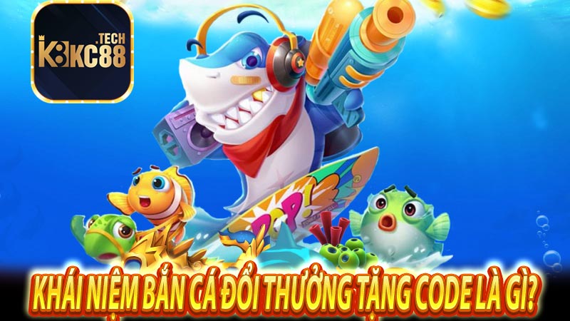 Khái niệm bắn Cá đổi thưởng tặng code là gì?